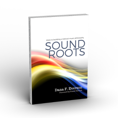 Sound Roots: Steps to Building a Biblical Music Philosophy | Dr. Dana F. Everson
